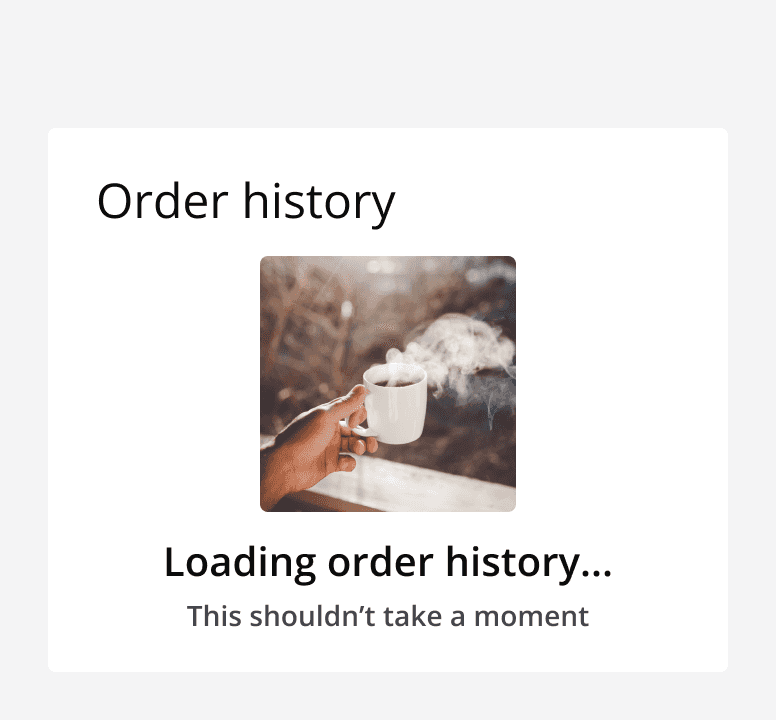 An empty state component being used to indicate that an order history is loading.