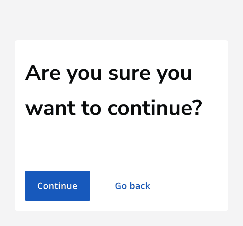 A dialog that reads 'Are you sure you want to continue?' showing a primary button for the 'continue' action, as well as a tertiary button providing the dismissive 'Go back' action.