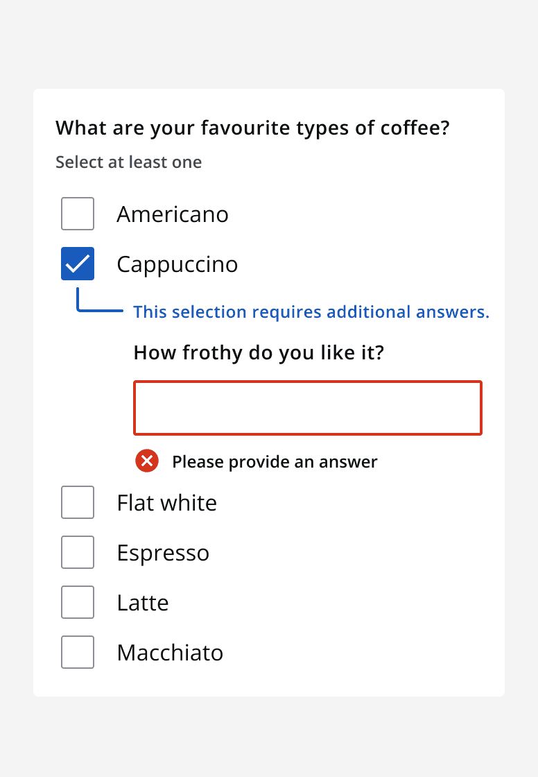 A checklist asking ‘What are your favourite types of coffee’. Six options are shown and one labelled ‘Flat white’ is selected and shows a conditional field that asks ‘How frothy do you like it?’. An error message is displayed below the conditional field reading ‘Please provide an answer’.